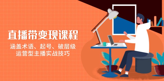 （13941期）直播带变现课程，涵盖术语、起号、破层级，运营型主播实战技巧-柠檬网创