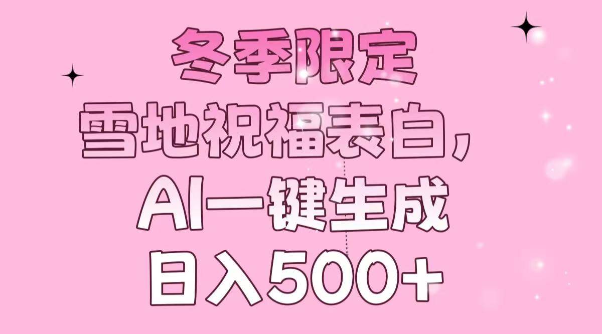 （13926期）冬季限定，雪地祝福表白，AI一键生成，日入500+-柠檬网创