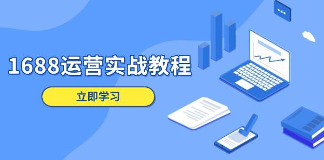 （13925期）1688运营实战教程：店铺定位/商品管理/爆款打造/数字营销/客户服务等-柠檬网创