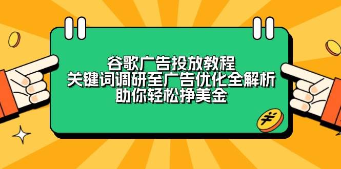 （13922期）谷歌广告投放教程：关键词调研至广告优化全解析，助你轻松挣美金-柠檬网创