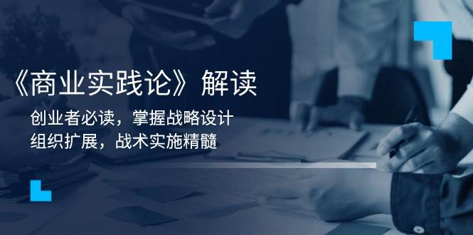 （13921期）《商业实践论》解读：创业者必读，掌握战略设计，组织扩展，战术实施精髓-柠檬网创