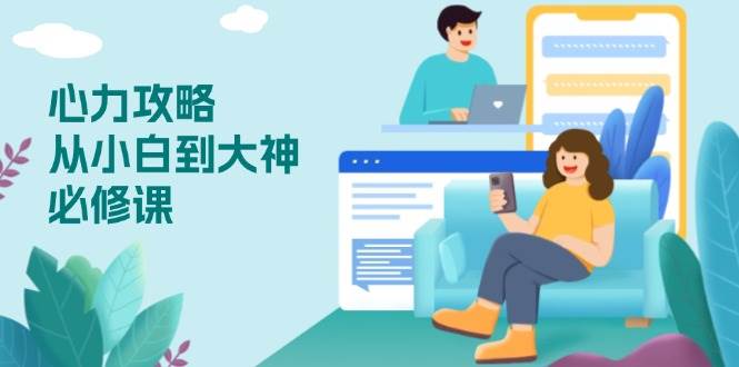 （13913期）心力 攻略，从小白到大神必修课，技能与心力独立，助你自信从容面对挑战-柠檬网创