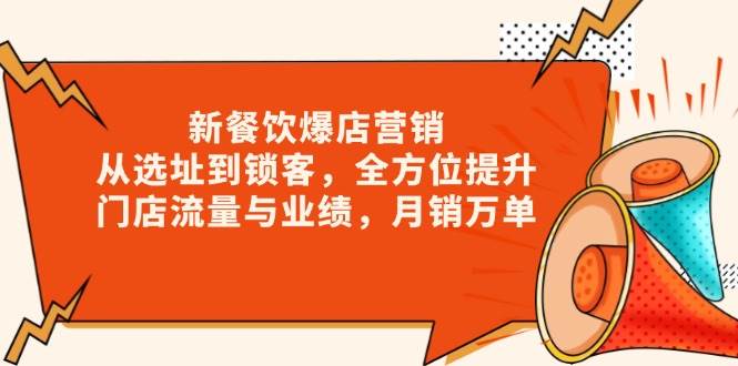 （13910期）新 餐饮爆店营销，从选址到锁客，全方位提升门店流量与业绩，月销万单-柠檬网创