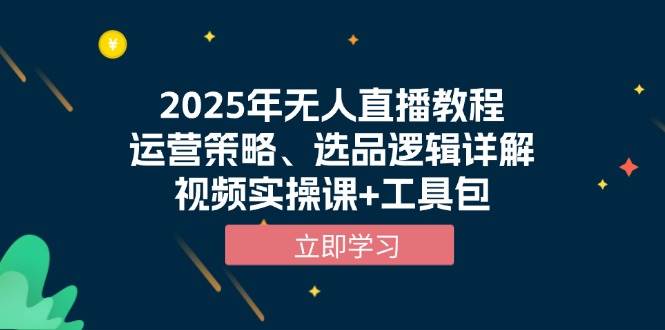 （13909期）2025年无人直播教程，运营策略、选品逻辑详解，视频实操课+工具包-柠檬网创