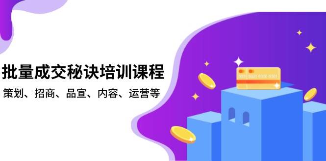 （13908期）批量成交秘诀培训课程，策划、招商、品宣、内容、运营等-柠檬网创
