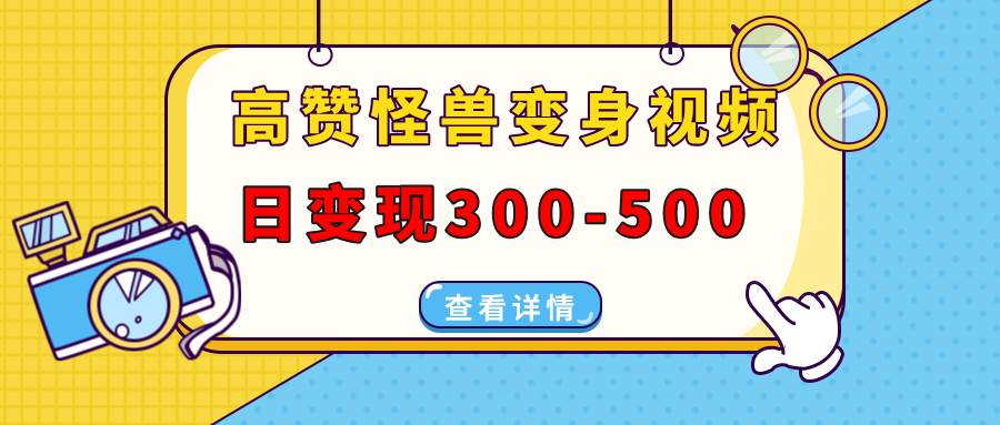 （13906期）高赞怪兽变身视频制作，日变现300-500，多平台发布（抖音、视频号、小红书-柠檬网创