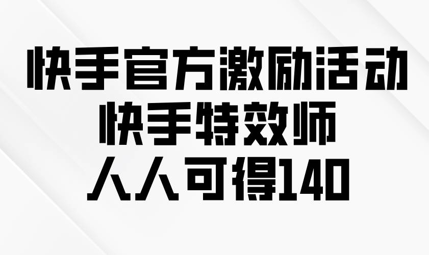 （13903期）快手官方激励活动-快手特效师，人人可得140-柠檬网创