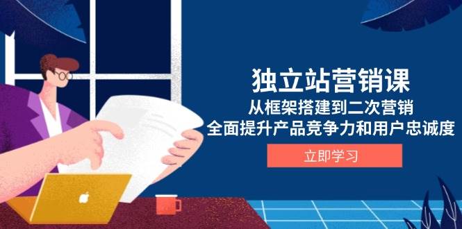 （13902期）独立站营销课，从框架搭建到二次营销，全面提升产品竞争力和用户忠诚度-柠檬网创