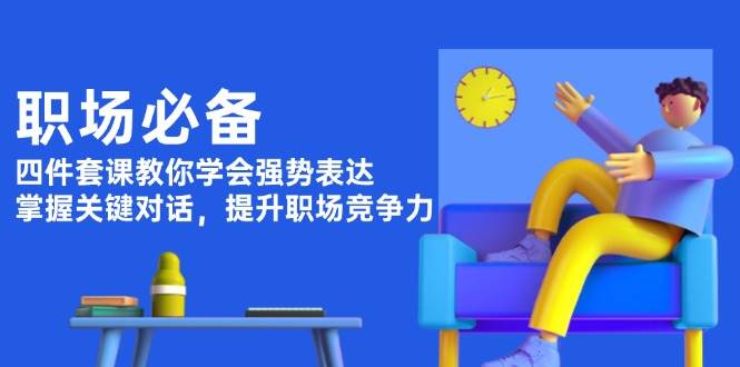 （13901期）职场必备，四件套课教你学会强势表达，掌握关键对话，提升职场竞争力-柠檬网创