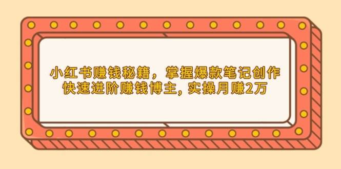 （13889期）小红书赚钱秘籍，掌握爆款笔记创作，快速进阶赚钱博主, 实操月赚2万-柠檬网创